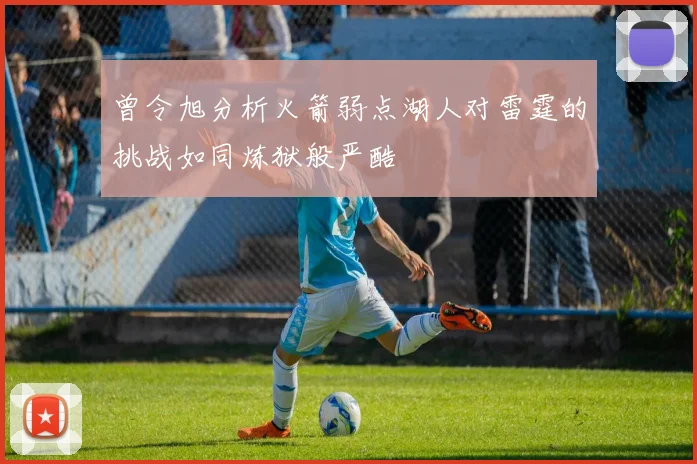 曾令旭分析火箭弱点湖人对雷霆的挑战如同炼狱般严酷