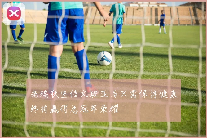 老瑞秋坚信文班亚马只需保持健康终将赢得总冠军荣耀