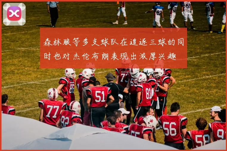 森林狼等多支球队在追逐三球的同时也对杰伦布朗表现出浓厚兴趣