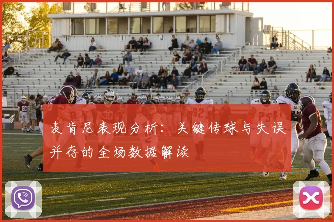 麦肯尼表现分析：关键传球与失误并存的全场数据解读