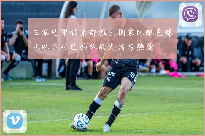 三家巴甲俱乐部推出国家队配色球衣以示对巴西队的支持与热爱