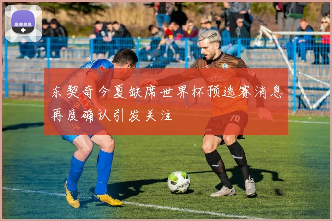 东契奇今夏缺席世界杯预选赛消息再度确认引发关注