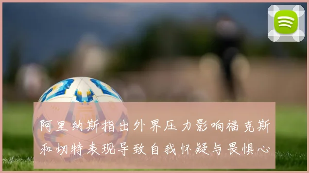 阿里纳斯指出外界压力影响福克斯和切特表现导致自我怀疑与畏惧心理